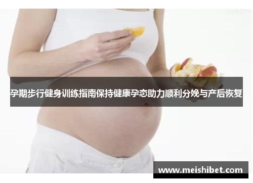 孕期步行健身训练指南保持健康孕态助力顺利分娩与产后恢复